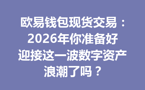 欧易钱包现货交易:2026年你准备好迎接这一波数字资产浪潮了吗? 一