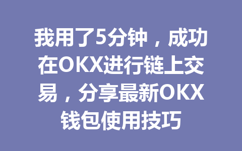 我用了5分钟,成功在OKX进行链上交易,分享最新OKX钱包使用技巧 一