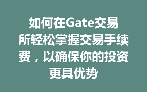 如何在Gate交易所轻松掌握交易手续费,以确保你的投资更具优势 一