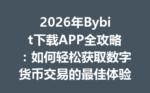 2026年Bybit下载APP全攻略:如何轻松获取数字货币交易的最佳体验 一