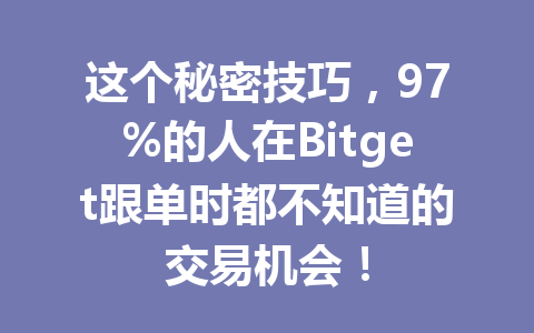 这个秘密技巧，97%的人在Bitget跟单时都不知道的交易机会！ 一