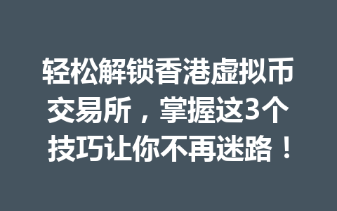 轻松解锁香港虚拟币交易所，掌握这3个技巧让你不再迷路！ 一