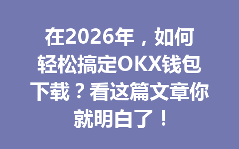 在2026年，如何轻松搞定OKX钱包下载？看这篇文章你就明白了！ 一