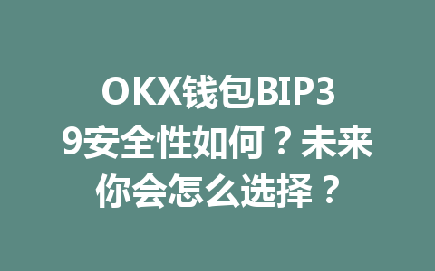 OKX钱包BIP39安全性如何？未来你会怎么选择？ 一