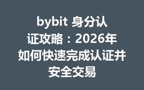 bybit 身分认证攻略:2026年如何快速完成认证并安全交易 一