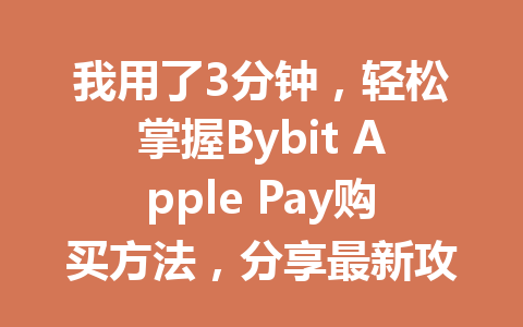 我用了3分钟，轻松掌握Bybit Apple Pay购买方法，分享最新攻略！ 一