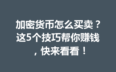 加密货币怎么买卖?这5个技巧帮你赚钱,快来看看! 一