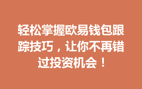 轻松掌握欧易钱包跟踪技巧,让你不再错过投资机会! 一