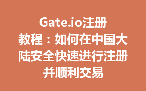 Gate.io注册教程:如何在中国大陆安全快速进行注册并顺利交易 一