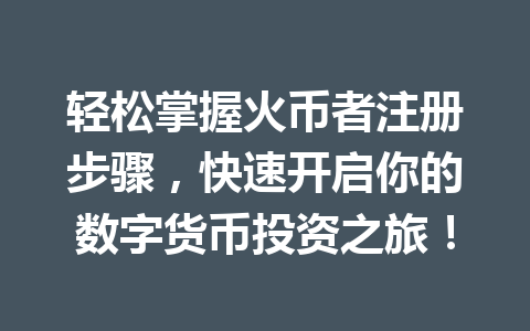 轻松掌握火币者注册步骤,快速开启你的数字货币投资之旅! 一