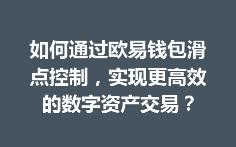 如何通过欧易钱包滑点控制,实现更高效的数字资产交易? 一