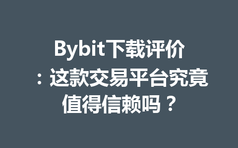 Bybit下载评价:这款交易平台究竟值得信赖吗? 一