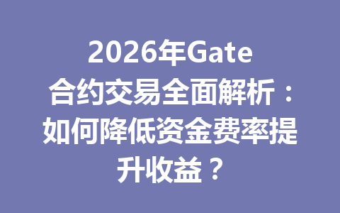 2026年Gate合约交易全面解析:如何降低资金费率提升收益? 一