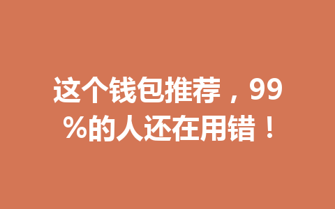 这个钱包推荐,99%的人还在用错! 一