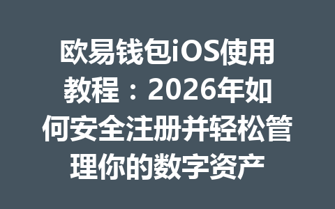 欧易钱包iOS使用教程：2026年如何安全注册并轻松管理你的数字资产 一