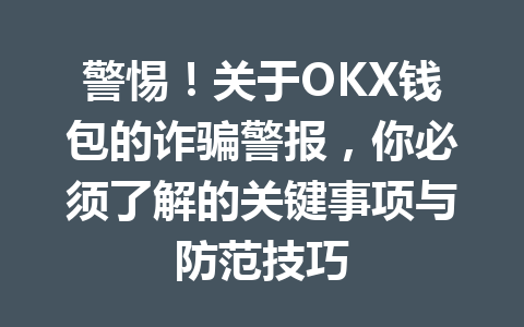 警惕！关于OKX钱包的诈骗警报，你必须了解的关键事项与防范技巧 一