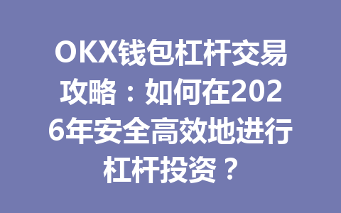 OKX钱包杠杆交易攻略：如何在2026年安全高效地进行杠杆投资？ 一