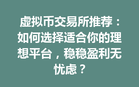 虚拟币交易所推荐:如何选择适合你的理想平台,稳稳盈利无忧虑? 一