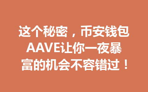 这个秘密，币安钱包AAVE让你一夜暴富的机会不容错过！ 一