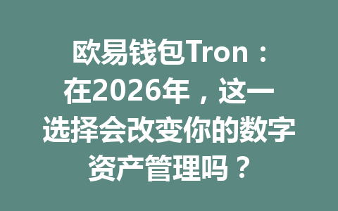 欧易钱包Tron:在2026年,这一选择会改变你的数字资产管理吗? 一