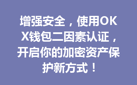 增强安全，使用OKX钱包二因素认证，开启你的加密资产保护新方式！ 一