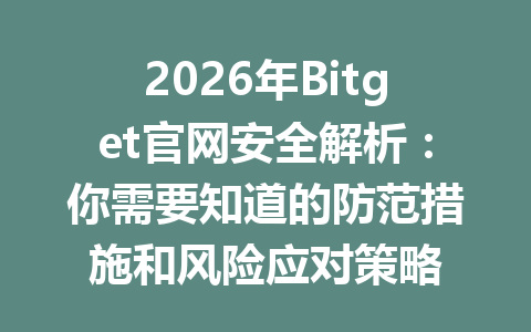 2026年Bitget官网安全解析:你需要知道的防范措施和风险应对策略 一