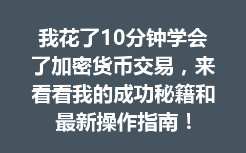 我花了10分钟学会了加密货币交易,来看看我的成功秘籍和最新操作指南! 一