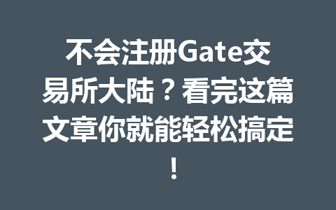 不会注册Gate交易所大陆?看完这篇文章你就能轻松搞定! 一