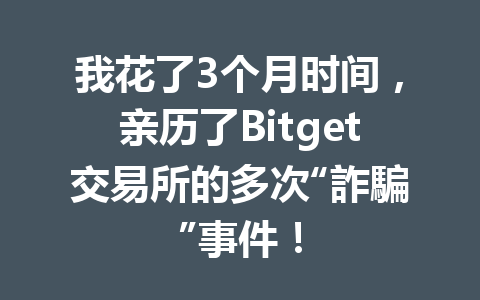 我花了3个月时间，亲历了Bitget交易所的多次“詐騙”事件！ 一