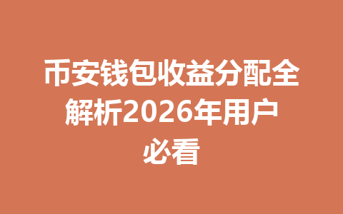币安钱包收益分配全解析2026年用户必看 一