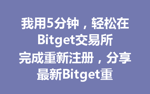 我用5分钟,轻松在Bitget交易所完成重新注册,分享最新Bitget重新注册教程! 一