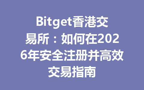 Bitget香港交易所：如何在2026年安全注册并高效交易指南 一