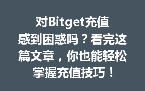 对Bitget充值感到困惑吗？看完这篇文章，你也能轻松掌握充值技巧！ 一