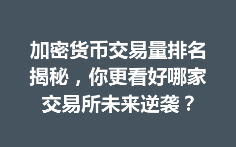 加密货币交易量排名揭秘，你更看好哪家交易所未来逆袭？ 一