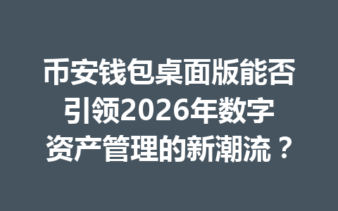 币安钱包桌面版能否引领2026年数字资产管理的新潮流？ 一
