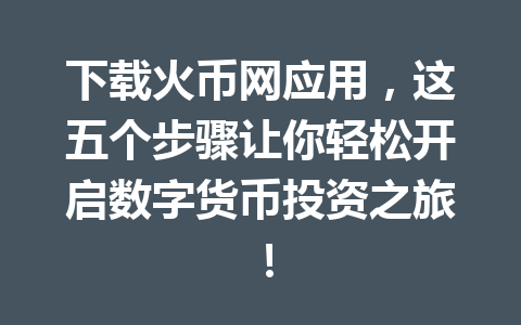 下载火币网应用，这五个步骤让你轻松开启数字货币投资之旅！ 一