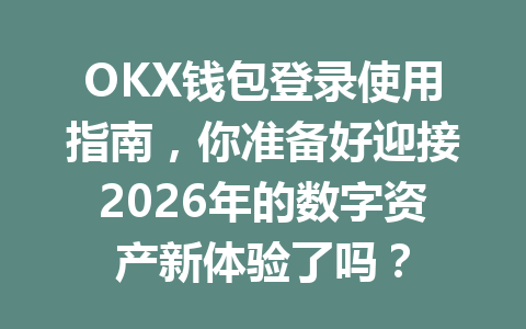 OKX钱包登录使用指南,你准备好迎接2026年的数字资产新体验了吗? 一