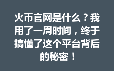火币官网是什么?我用了一周时间,终于搞懂了这个平台背后的秘密! 一
