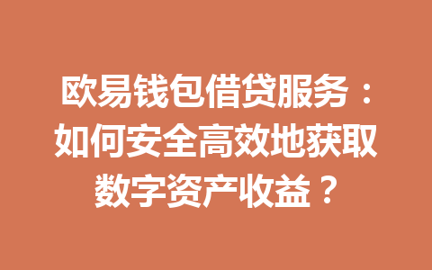 欧易钱包借贷服务:如何安全高效地获取数字资产收益? 一