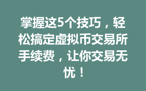 掌握这5个技巧,轻松搞定虚拟币交易所手续费,让你交易无忧! 一