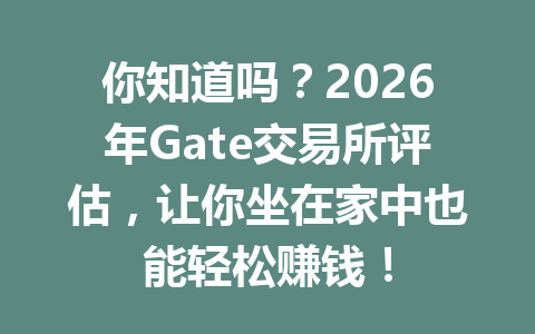 你知道吗？2026年Gate交易所评估，让你坐在家中也能轻松赚钱！ 一
