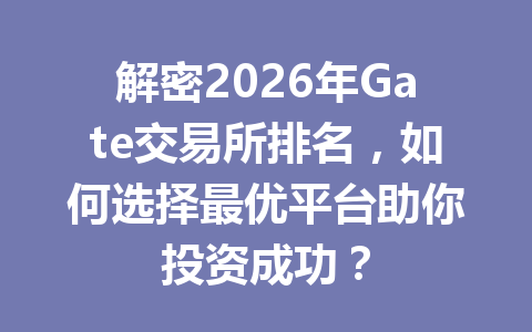 解密2026年Gate交易所排名,如何选择最优平台助你投资成功? 一