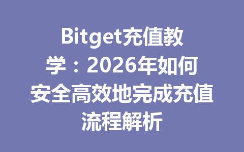 Bitget充值教学:2026年如何安全高效地完成充值流程解析 一