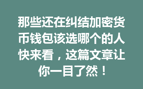那些还在纠结加密货币钱包该选哪个的人快来看,这篇文章让你一目了然! 一