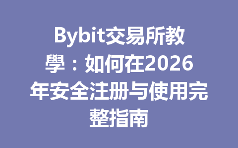 Bybit交易所教學：如何在2026年安全注册与使用完整指南 一