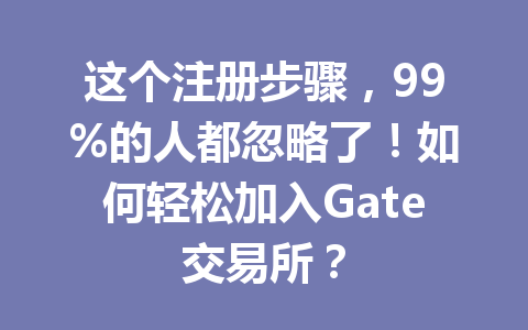 这个注册步骤，99%的人都忽略了！如何轻松加入Gate交易所？ 一