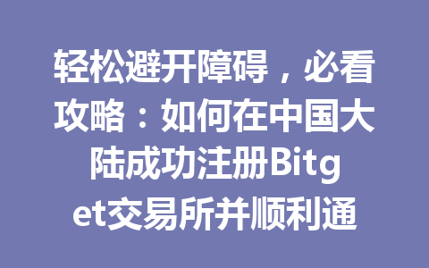 轻松避开障碍,必看攻略:如何在中国大陆成功注册Bitget交易所并顺利通过KYC认证? 一