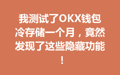 我测试了OKX钱包冷存储一个月,竟然发现了这些隐藏功能! 一
