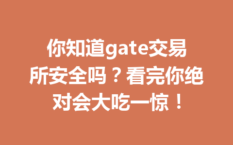 你知道gate交易所安全吗？看完你绝对会大吃一惊！ 一