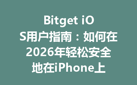 Bitget iOS用户指南:如何在2026年轻松安全地在iPhone上交易数字货币 一